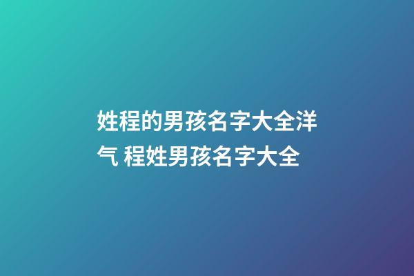 姓程的男孩名字大全洋气 程姓男孩名字大全